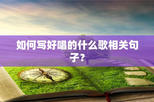 如何写好唱的什么歌相关句子？