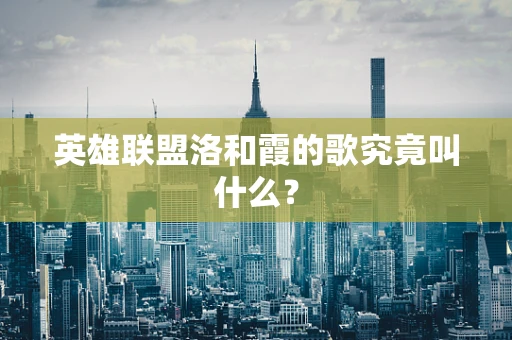 英雄联盟洛和霞的歌究竟叫什么？