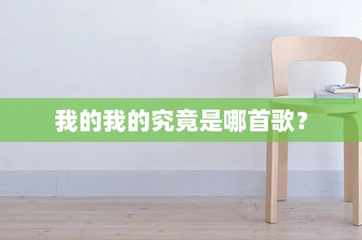 我的我的究竟是哪首歌？