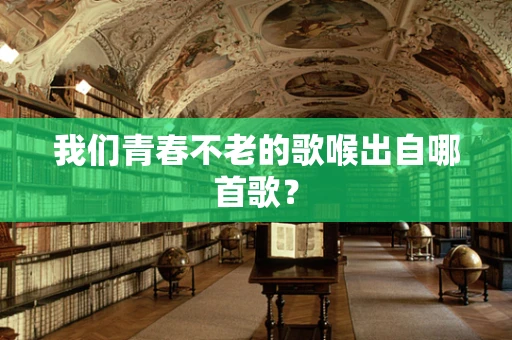 我们青春不老的歌喉出自哪首歌？