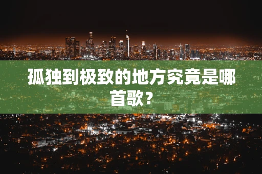 孤独到极致的地方究竟是哪首歌？