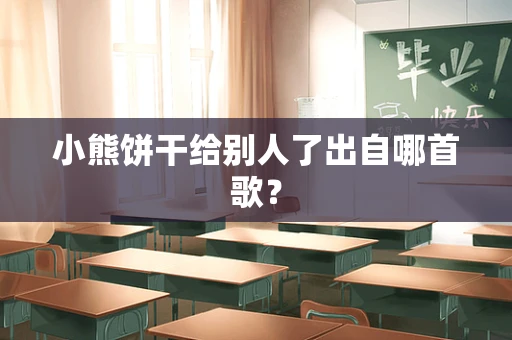 小熊饼干给别人了出自哪首歌？