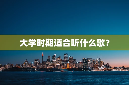大学时期适合听什么歌？