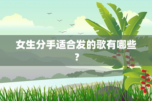 女生分手适合发的歌有哪些？