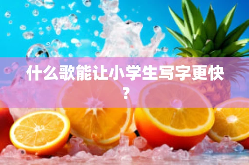什么歌能让小学生写字更快？