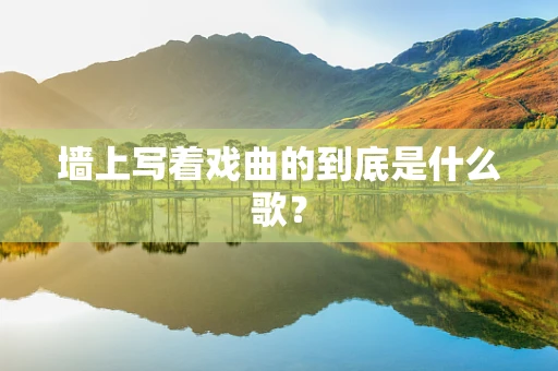 墙上写着戏曲的到底是什么歌？