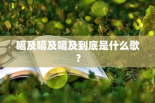 噶及噶及噶及到底是什么歌？