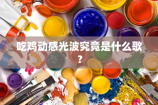 吃鸡动感光波究竟是什么歌？