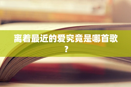 离着最近的爱究竟是哪首歌？