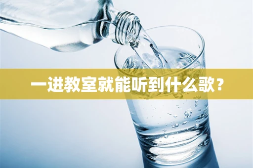 一进教室就能听到什么歌？