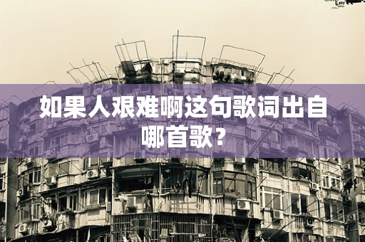 如果人艰难啊这句歌词出自哪首歌？