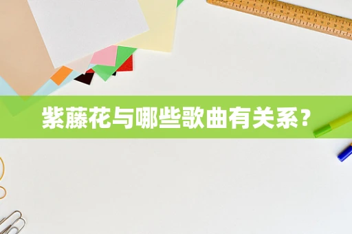 紫藤花与哪些歌曲有关系？