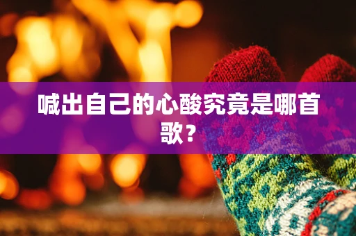喊出自己的心酸究竟是哪首歌？
