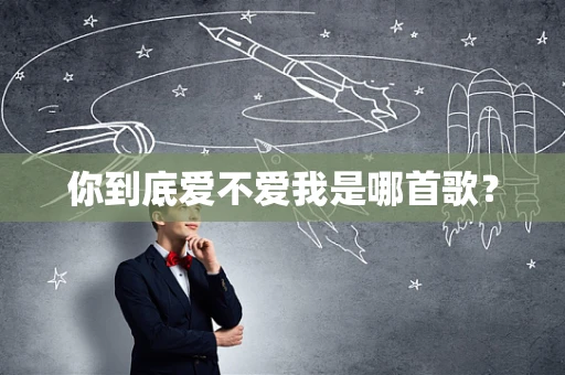 你到底爱不爱我是哪首歌？