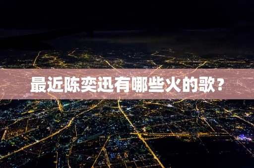 最近陈奕迅有哪些火的歌？