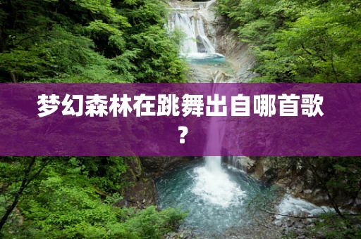 梦幻森林在跳舞出自哪首歌？