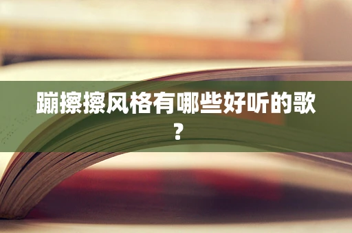 蹦擦擦风格有哪些好听的歌？