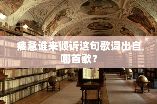 疲惫谁来倾诉这句歌词出自哪首歌？