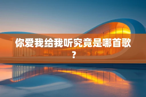 你爱我给我听究竟是哪首歌？